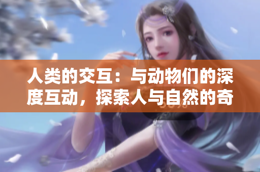 人类的交互：与动物们的深度互动，探索人与自然的奇妙关系