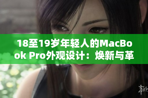 18至19岁年轻人的MacBook Pro外观设计：焕新与革新