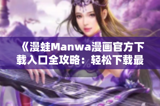 《漫蛙Manwa漫画官方下载入口全攻略：轻松下载最新热门漫画》