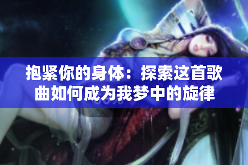 抱紧你的身体：探索这首歌曲如何成为我梦中的旋律