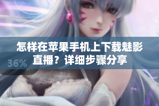 怎样在苹果手机上下载魅影直播？详细步骤分享