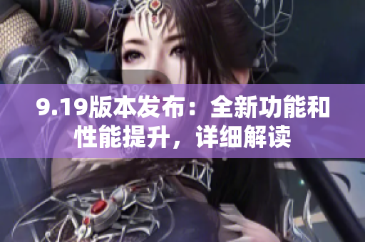 9.19版本发布：全新功能和性能提升，详细解读