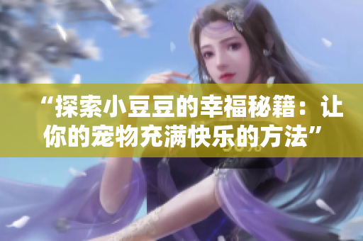 “探索小豆豆的幸福秘籍：让你的宠物充满快乐的方法”
