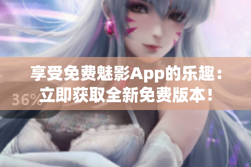 享受免费魅影App的乐趣：立即获取全新免费版本！