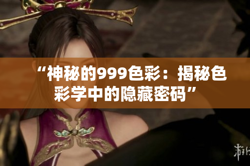 “神秘的999色彩：揭秘色彩学中的隐藏密码”