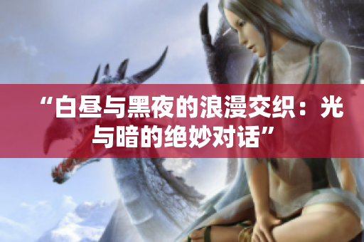 “白昼与黑夜的浪漫交织：光与暗的绝妙对话”