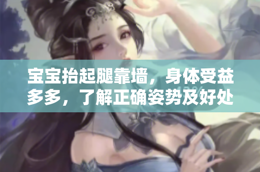宝宝抬起腿靠墙，身体受益多多，了解正确姿势及好处