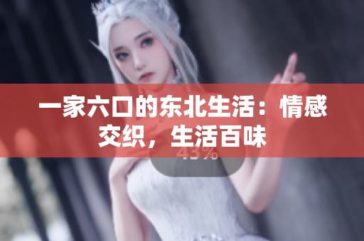 一家六口的东北生活：情感交织，生活百味