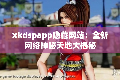 xkdspapp隐藏网站：全新网络神秘天地大揭秘