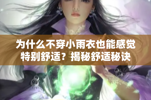 为什么不穿小雨衣也能感觉特别舒适？揭秘舒适秘诀