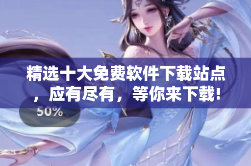 精选十大免费软件下载站点，应有尽有，等你来下载!