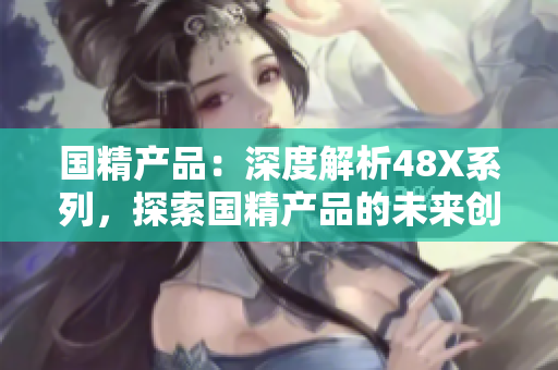 国精产品：深度解析48X系列，探索国精产品的未来创新