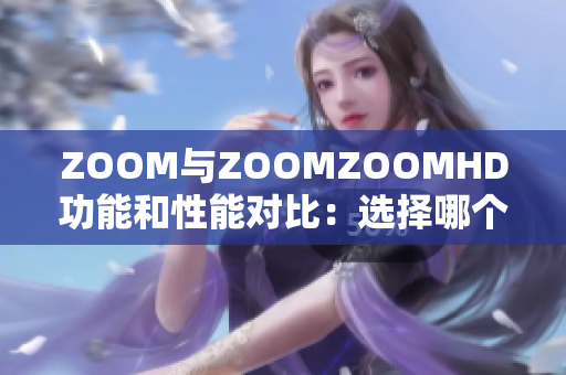 ZOOM与ZOOMZOOMHD功能和性能对比：选择哪个更适合你？