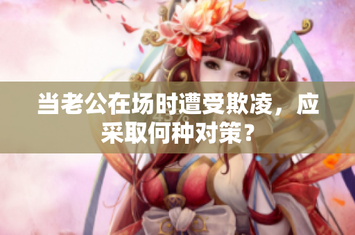 当老公在场时遭受欺凌，应采取何种对策？