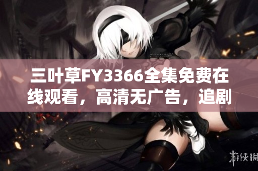 三叶草FY3366全集免费在线观看，高清无广告，追剧首选