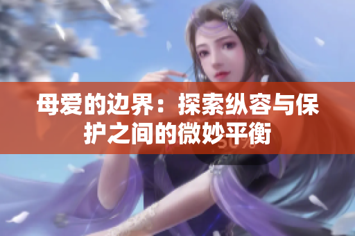 母爱的边界：探索纵容与保护之间的微妙平衡