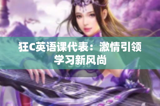 狂C英语课代表：激情引领学习新风尚