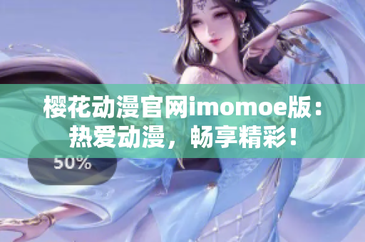 樱花动漫官网imomoe版：热爱动漫，畅享精彩！