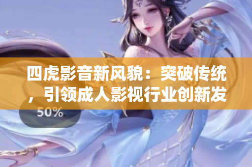 四虎影音新风貌：突破传统，引领成人影视行业创新发展的领先力量