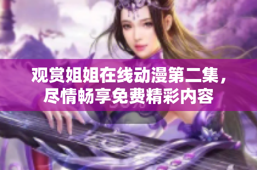 观赏姐姐在线动漫第二集，尽情畅享免费精彩内容