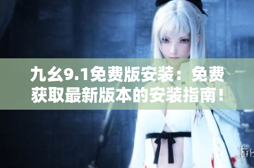 九幺9.1免费版安装：免费获取最新版本的安装指南！