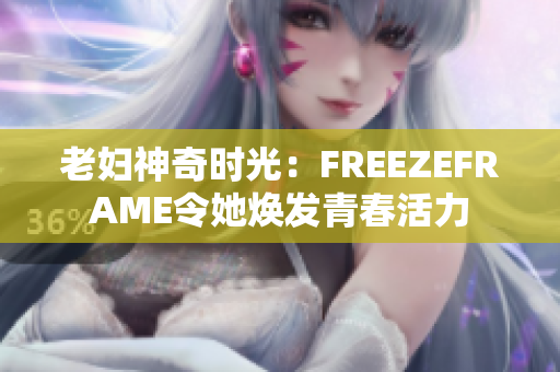 老妇神奇时光：FREEZEFRAME令她焕发青春活力