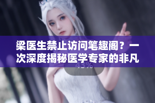 梁医生禁止访问笔趣阁？一次深度揭秘医学专家的非凡决定