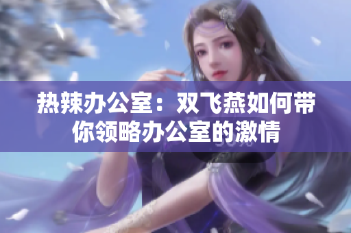 热辣办公室：双飞燕如何带你领略办公室的激情