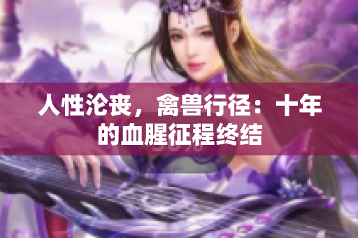 人性沦丧，禽兽行径：十年的血腥征程终结