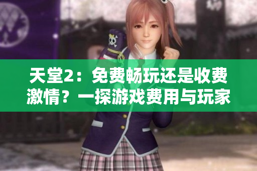 天堂2：免费畅玩还是收费激情？一探游戏费用与玩家体验的关系
