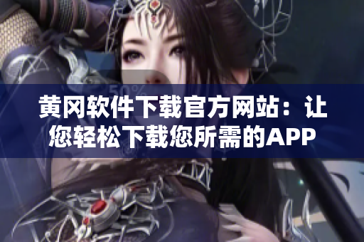 黄冈软件下载官方网站：让您轻松下载您所需的APP