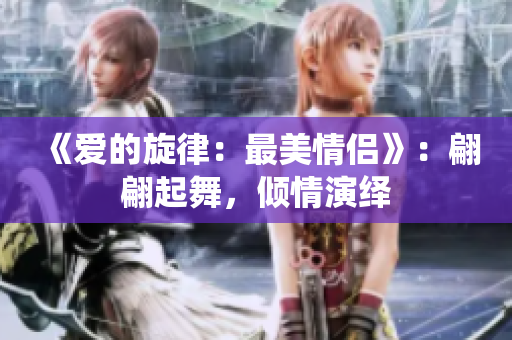 《爱的旋律：最美情侣》：翩翩起舞，倾情演绎