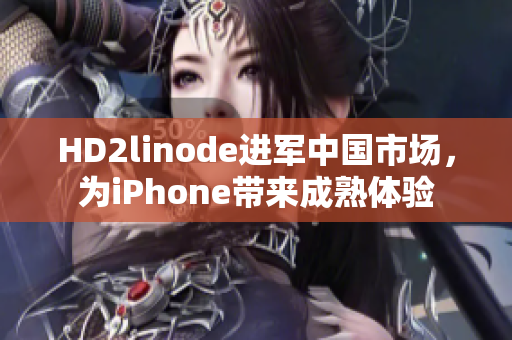 HD2linode进军中国市场，为iPhone带来成熟体验