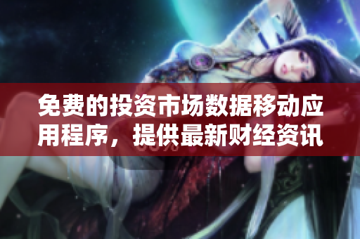 免费的投资市场数据移动应用程序，提供最新财经资讯