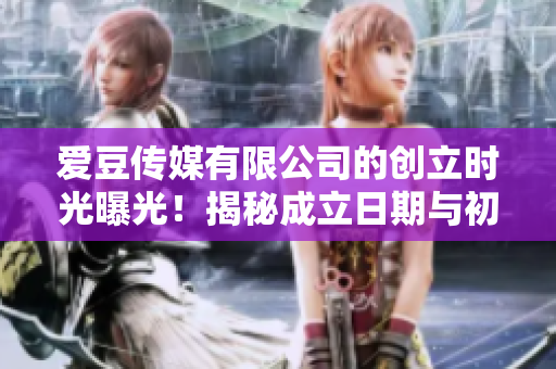 爱豆传媒有限公司的创立时光曝光！揭秘成立日期与初心探秘