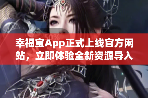 幸福宝App正式上线官方网站，立即体验全新资源导入功能