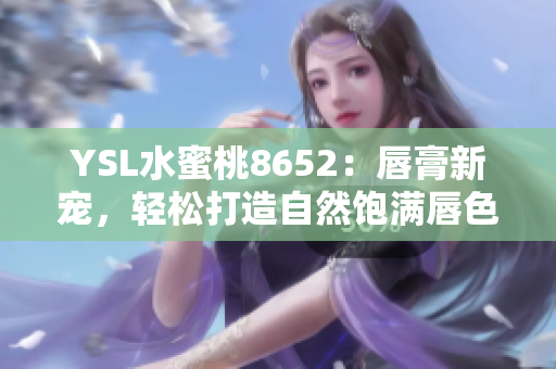 YSL水蜜桃8652：唇膏新宠，轻松打造自然饱满唇色