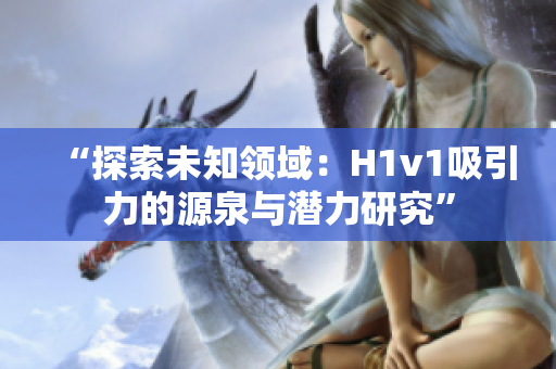 “探索未知领域：H1v1吸引力的源泉与潜力研究”