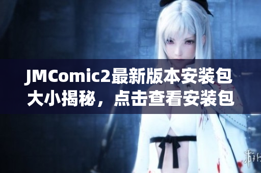JMComic2最新版本安装包大小揭秘，点击查看安装包36MB的惊人秘密！