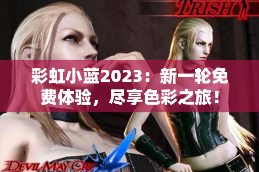 彩虹小蓝2023：新一轮免费体验，尽享色彩之旅！