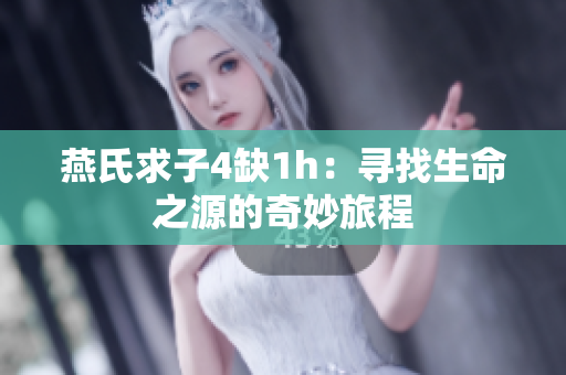 燕氏求子4缺1h：寻找生命之源的奇妙旅程