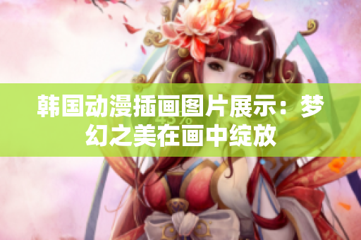 韩国动漫插画图片展示：梦幻之美在画中绽放