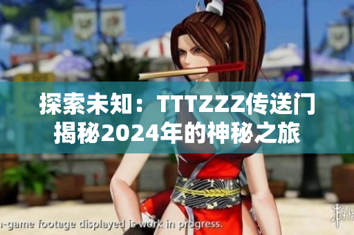 探索未知：TTTZZZ传送门揭秘2024年的神秘之旅