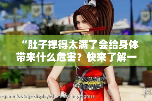 “肚子撑得太满了会给身体带来什么危害？快来了解一下！”