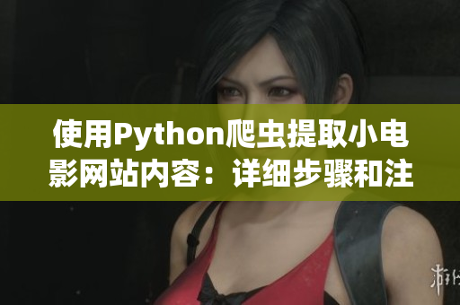 使用Python爬虫提取小电影网站内容：详细步骤和注意事项