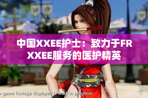 中国XXEE护士：致力于FRXXEE服务的医护精英