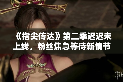《指尖传达》第二季迟迟未上线，粉丝焦急等待新情节