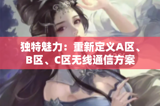 独特魅力：重新定义A区、B区、C区无线通信方案