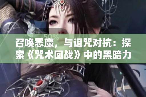 召唤恶魔，与诅咒对抗：探索《咒术回战》中的黑暗力量