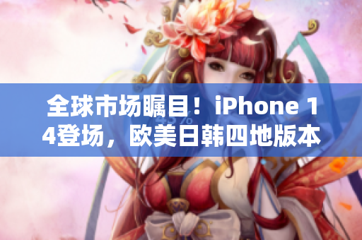 全球市场瞩目！iPhone 14登场，欧美日韩四地版本震撼发布